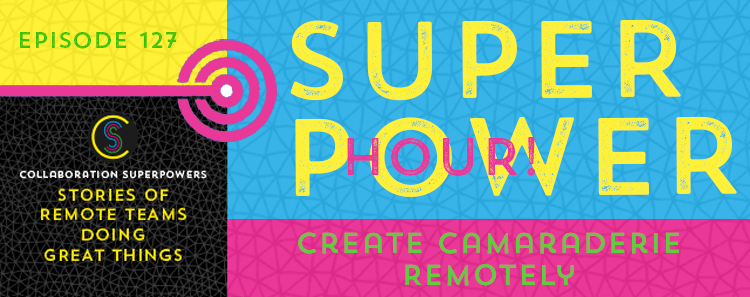 127 – Superpower Hour: Create Camaraderie Remotely